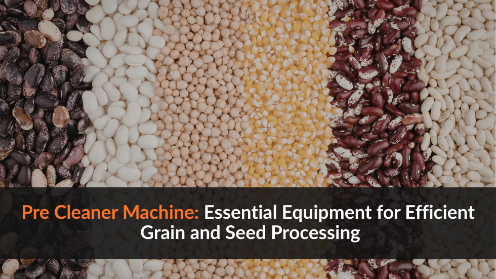 Pre Cleaner Machine: Essential Equipment for Efficient Grain and Seed Processing